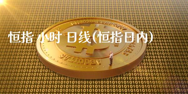 恒指 小时 日线(恒指日内)_https://www.liaoxian666.com_期货开户_第1张