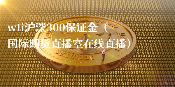 wti沪深300保证金（国际期货直播室在线直播）_https://www.liaoxian666.com_股指期货开户_第1张