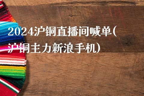 2024沪铜直播间喊单(沪铜主力新浪手机)_https://www.liaoxian666.com_恒指期货开户_第1张