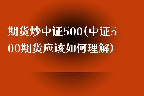 期货炒中证500(中证500期货应该如何理解)_https://www.liaoxian666.com_恒指期货开户_第1张