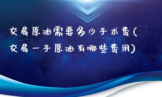 交易原油需要多少手术费(交易一手原油有哪些费用)_https://www.liaoxian666.com_国际期货开户_第1张