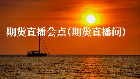 期货直播会点(期货直播间)_https://www.liaoxian666.com_黄金期货开户_第1张