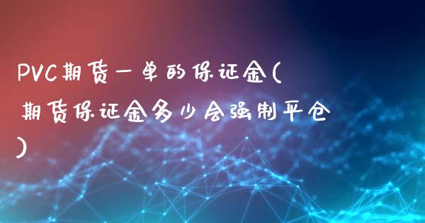 PVC期货一单的保证金(期货保证金多少会强制平仓)_https://www.liaoxian666.com_恒指期货开户_第1张