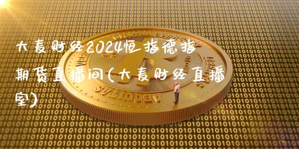 大麦财经2024恒指德指期货直播间(大麦财经直播室)_https://www.liaoxian666.com_恒指期货开户_第1张