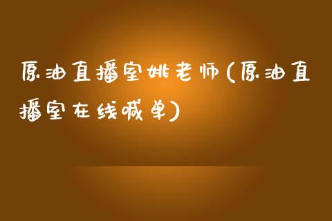 原油直播室姚老师(原油直播室在线喊单)_https://www.liaoxian666.com_国际期货开户_第1张