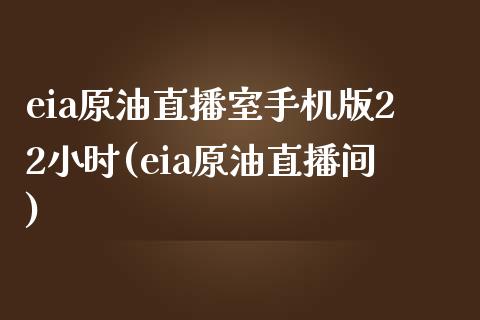 eia原油直播室手机版22小时(eia原油直播间)_https://www.liaoxian666.com_股指期货开户_第1张