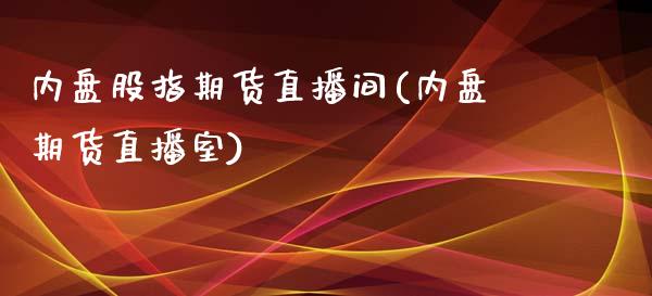 内盘股指期货直播间(内盘期货直播室)_https://www.liaoxian666.com_国际期货开户_第1张