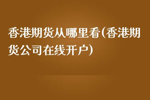 香港期货从哪里看(香港期货公司在线开户)_https://www.liaoxian666.com_国际期货开户_第1张