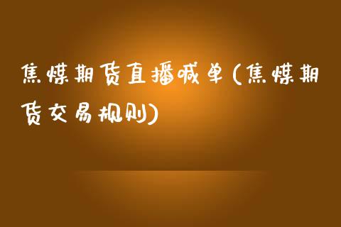 焦煤期货直播喊单(焦煤期货交易规则)_https://www.liaoxian666.com_国际期货开户_第1张