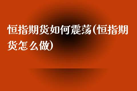 恒指期货如何震荡(恒指期货怎么做)_https://www.liaoxian666.com_原油期货开户_第1张