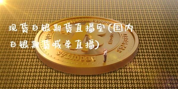 现货白银期货直播室(国内白银期货喊单直播)_https://www.liaoxian666.com_黄金期货开户_第1张