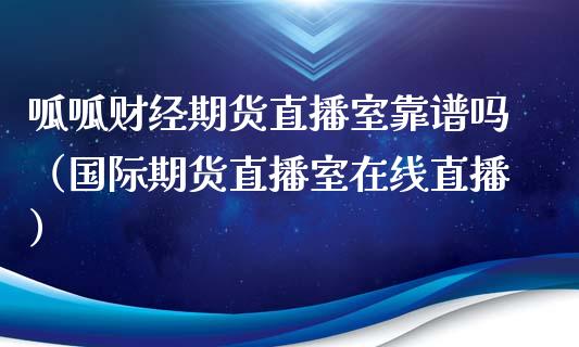 呱呱财经期货直播室靠谱吗（国际期货直播室在线直播）_https://www.liaoxian666.com_恒指期货开户_第1张