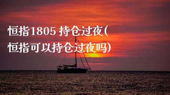 恒指1805 持仓过夜(恒指可以持仓过夜吗)_https://www.liaoxian666.com_期货开户_第1张