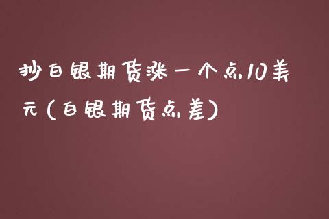 抄白银期货涨一个点10美元(白银期货点差)_https://www.liaoxian666.com_国际期货开户_第1张