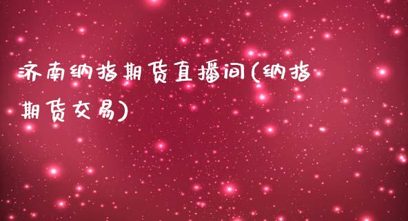 济南纳指期货直播间(纳指期货交易)_https://www.liaoxian666.com_国际期货开户_第1张