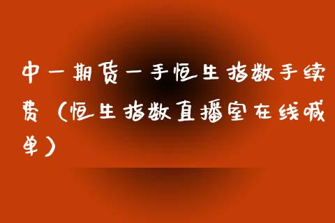 中一期货一手恒生指数手续费（恒生指数直播室在线喊单）_https://www.liaoxian666.com_国际期货开户_第1张