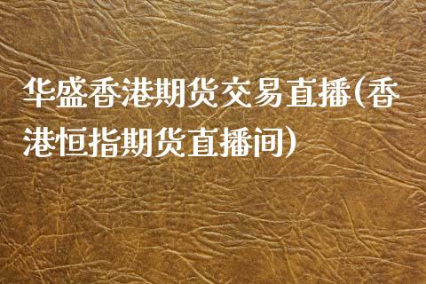 华盛香港期货交易直播(香港恒指期货直播间)_https://www.liaoxian666.com_国际期货开户_第1张