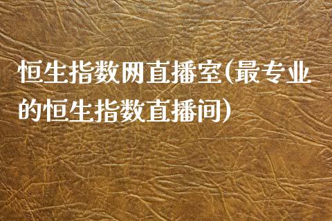 恒生指数网直播室(最专业的恒生指数直播间)_https://www.liaoxian666.com_原油期货开户_第1张