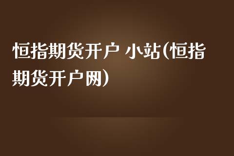 恒指期货开户 小站(恒指期货开户网)_https://www.liaoxian666.com_原油期货开户_第1张