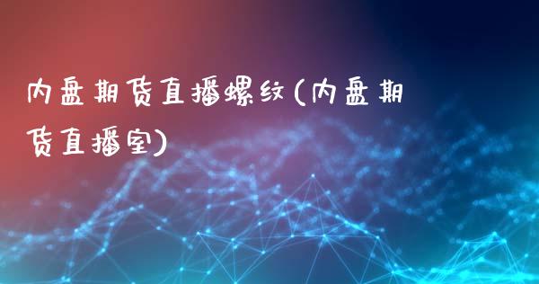 内盘期货直播螺纹(内盘期货直播室)_https://www.liaoxian666.com_黄金期货开户_第1张