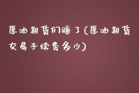 原油期货们赚了(原油期货交易手续费多少)_https://www.liaoxian666.com_原油期货开户_第1张