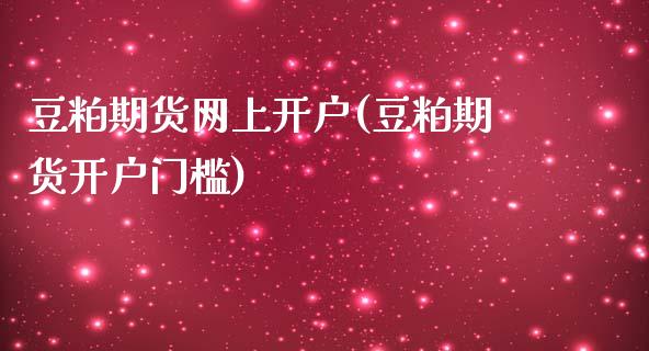 豆粕期货网上开户(豆粕期货开户门槛)_https://www.liaoxian666.com_恒指期货开户_第1张