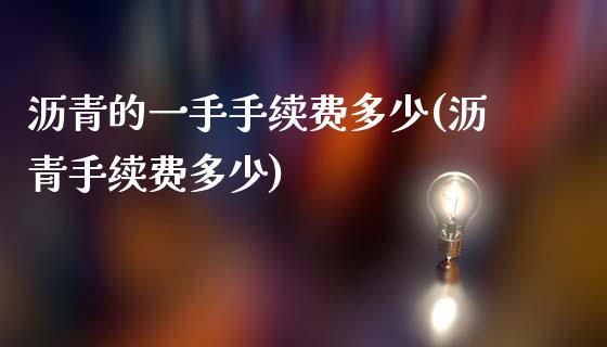 沥青的一手手续费多少(沥青手续费多少)_https://www.liaoxian666.com_期货开户_第1张