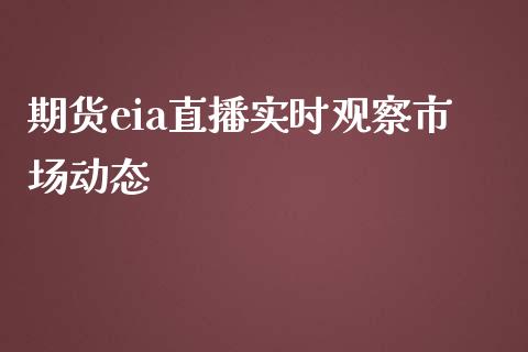 期货eia直播实时观察市场动态_https://www.liaoxian666.com_恒指期货开户_第1张