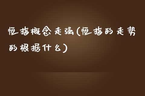 恒指概念走强(恒指的走势的根据什么)_https://www.liaoxian666.com_原油期货开户_第1张