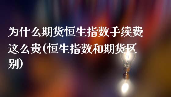 为什么期货恒生指数手续费这么贵(恒生指数和期货区别)_https://www.liaoxian666.com_黄金期货开户_第1张