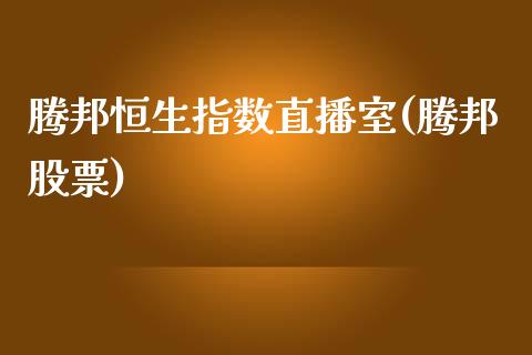 腾邦恒生指数直播室(腾邦股票)_https://www.liaoxian666.com_原油期货开户_第1张