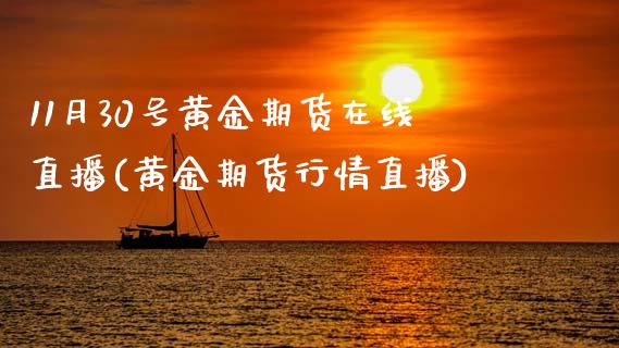 11月30号黄金期货在线直播(黄金期货行情直播)_https://www.liaoxian666.com_黄金期货开户_第1张