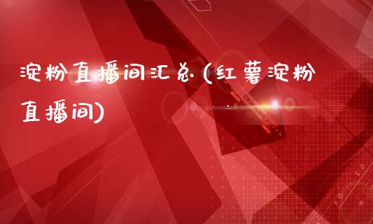 淀粉直播间汇总(红薯淀粉直播间)_https://www.liaoxian666.com_股指期货开户_第1张