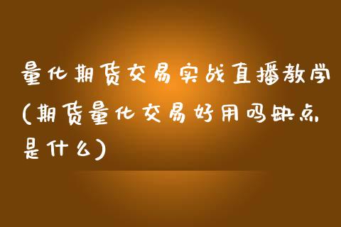 量化期货交易实战直播教学(期货量化交易好用吗缺点是什么)_https://www.liaoxian666.com_原油期货开户_第1张