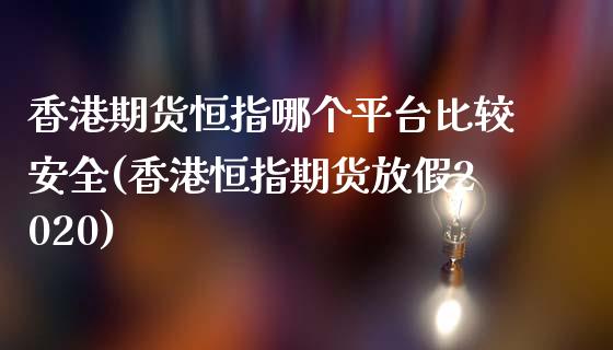 香港期货恒指哪个平台比较安全(香港恒指期货放假2020)_https://www.liaoxian666.com_股指期货开户_第1张