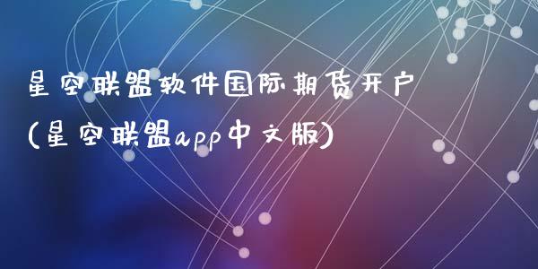 星空联盟软件国际期货开户(星空联盟app中文版)_https://www.liaoxian666.com_原油期货开户_第1张