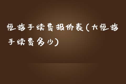 恒指手续费报价表(大恒指手续费多少)_https://www.liaoxian666.com_恒指期货开户_第1张