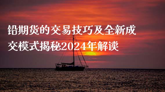 铅期货的交易技巧及全新成交模式揭秘2024年解读_https://www.liaoxian666.com_恒指期货开户_第1张