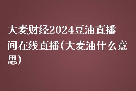 大麦财经2024豆油直播间在线直播(大麦油什么意思)_https://www.liaoxian666.com_黄金期货开户_第1张