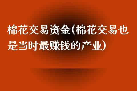 棉花交易资金(棉花交易也是当时最赚钱的产业)_https://www.liaoxian666.com_期货开户_第1张