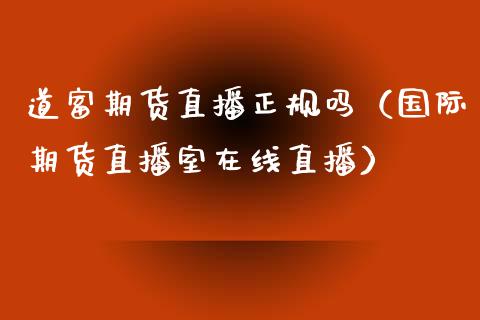 道富期货直播正规吗（国际期货直播室在线直播）_https://www.liaoxian666.com_股指期货开户_第1张