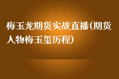 梅玉龙期货实战直播(期货人物梅玉玺历程)_https://www.liaoxian666.com_原油期货开户_第1张