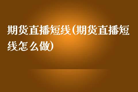 期货直播短线(期货直播短线怎么做)_https://www.liaoxian666.com_黄金期货开户_第1张