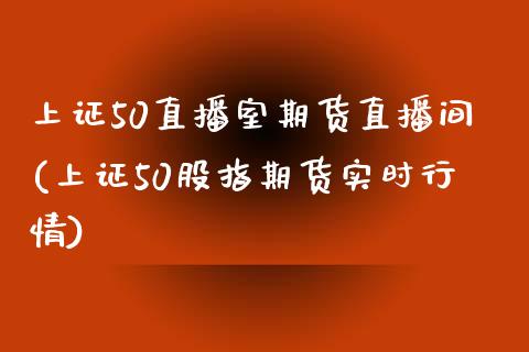 上证50直播室期货直播间(上证50股指期货实时行情)_https://www.liaoxian666.com_国际期货开户_第1张