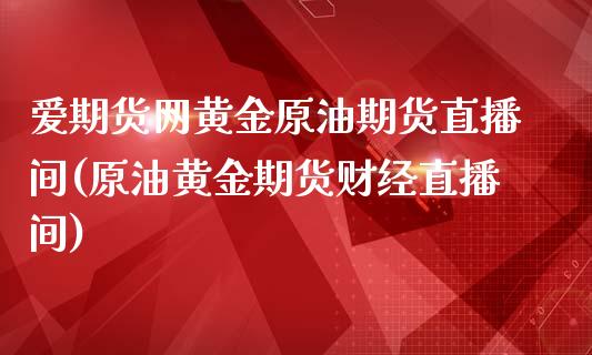 爱期货网黄金原油期货直播间(原油黄金期货财经直播间)_https://www.liaoxian666.com_股指期货开户_第1张