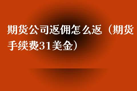 期货公司返佣怎么返（期货手续费31美金）_https://www.liaoxian666.com_黄金期货开户_第1张