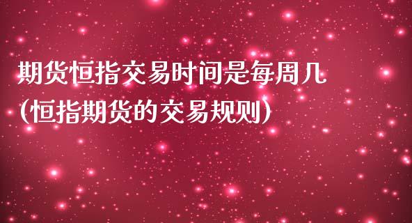 期货恒指交易时间是每周几(恒指期货的交易规则)_https://www.liaoxian666.com_恒指期货开户_第1张