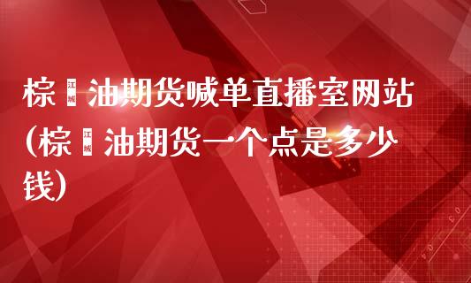 棕榈油期货喊单直播室网站(棕榈油期货一个点是多少钱)_https://www.liaoxian666.com_股指期货开户_第1张