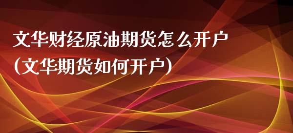 文华财经原油期货怎么开户(文华期货如何开户)_https://www.liaoxian666.com_期货开户_第1张