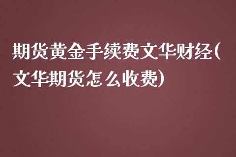 期货黄金手续费文华财经(文华期货怎么收费)_https://www.liaoxian666.com_股指期货开户_第1张